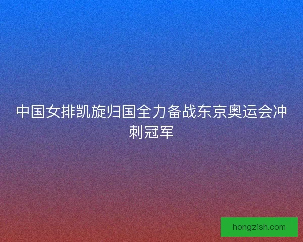 中国女排凯旋归国全力备战东京奥运会冲刺冠军