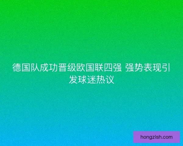 德国队成功晋级欧国联四强 强势表现引发球迷热议